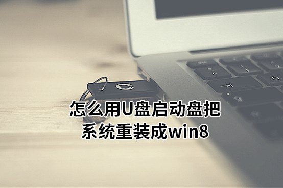 怎么用U盤啟動盤把系統(tǒng)重裝成win8 怎么用U盤啟動盤把系統(tǒng)重裝成win8