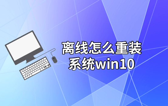 離線怎么重裝系統(tǒng)win10 離線怎么重裝系統(tǒng)win10
